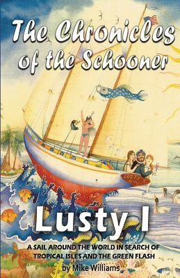 The Chronicles of the Schooner Lusty I: A Sail Around the World in Search of Tropical Isles and the Green Flash by Williams, Mike