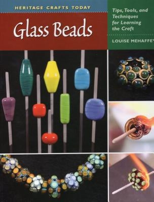 Glass Beads: Tips, Tools, and Techniques for Learning the Craft by Mehaffey, Louise