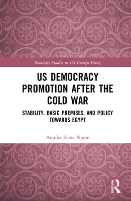 Us Democracy Promotion After the Cold War: Stability, Basic Premises, and Policy Toward Egypt by Poppe, Annika Elena