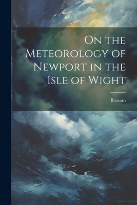 On the Meteorology of Newport in the Isle of Wight by Bloxam