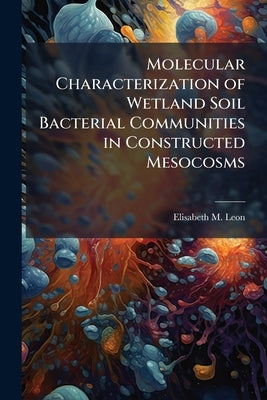 Molecular Characterization of Wetland Soil Bacterial Communities in Constructed Mesocosms by Leon, Elisabeth M.