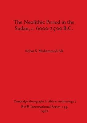 The Neolithic Period in the Sudan, c. 6000-2500 B.C. by Mohammed-Ali, Abbas S.