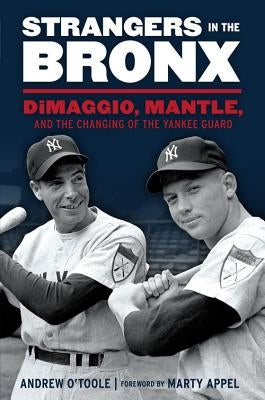 Strangers in the Bronx: Dimaggio, Mantle, and the Changing of the Yankee Guard by O'Toole, Andrew