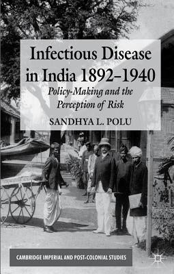 Infectious Disease in India, 1892-1940: Policy-Making and the Perception of Risk by Polu, S.