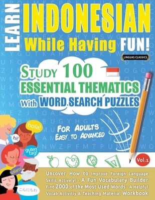 Learn Indonesian While Having Fun! - For Adults: Easy to Advanced - Study 100 Essential Thematics with Word Search Puzzles - Vol.1 by Linguas Classics