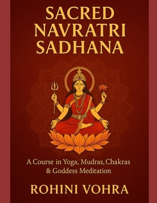 Sacred Navratri Sadhana- A Course in Yoga, Mudras, Chakras & Goddess Meditation by Vohra, Rohini