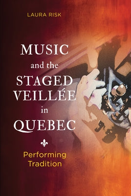 Music and the Staged Veillée in Quebec: Performing Tradition by Risk, Laura