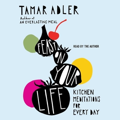 Feast on Your Life: Kitchen Meditations for Every Day by Adler, Tamar
