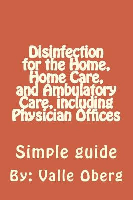 Disinfection for the Home, Home Care, and Ambulatory Care, including Physician Offices by Oberg, Valle C.