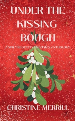 Under the Kissing Bough (A Spicy Regency Christmas Anthology) by Merrill, Christine