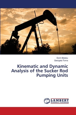 Kinematic and Dynamic Analysis of the Sucker Rod Pumping Units by Bădoiu, Dorin