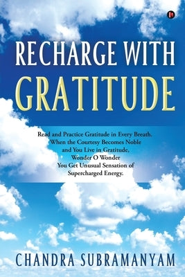 Recharge with Gratitude: Read and Practice Gratitude in Every Breath. When the Courtesy Becomes Noble and You Live in Gratitude, Wonder O Wonde by Chandra Subramanyam