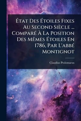 Ãtat Des Ãtoiles Fixes Au Second Siècle ... ComparÃ(c) Ã La Position Des MÃames Ãtoiles En 1786, Par L'abbÃ(c) Montignot by Ptolomaeus, Claudius