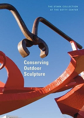 Conserving Outdoor Sculpture: The Stark Collection at the Getty Center by Considine, Brian