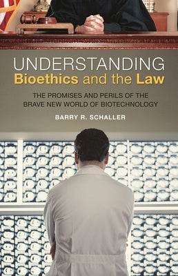Understanding Bioethics and the Law: The Promises and Perils of the Brave New World of Biotechnology by Schaller, Barry R.