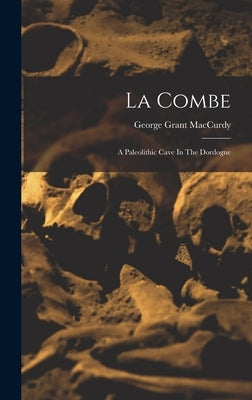 La Combe: A Paleolithic Cave In The Dordogne by MacCurdy, George Grant