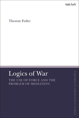 Logics of War: The Use of Force and the Problem of Mediation by Feiler, Therese