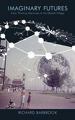 Imaginary Futures: From Thinking Machines To The Global Village by Barbrook, Richard