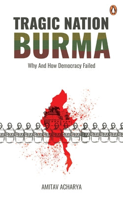 Tragic Nation Burma: Why and How Democracy Failed by Acharya, Amitav