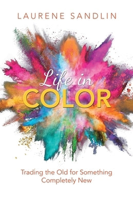 Life in Color: Trading the Old for Something Completely New by Sandlin, Laurene