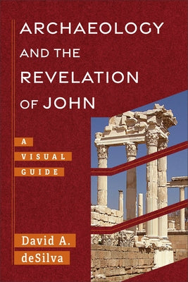 Archaeology and the Revelation of John: A Visual Guide by deSilva, David A.