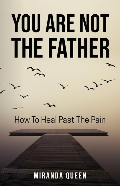 You Are Not The Father: How To Heal Past The Pain by Queen, Miranda