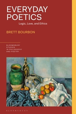 Everyday Poetics: Logic, Love, and Ethics by Bourbon, Brett