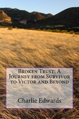 Broken Trust: A Journey from Survivor to Victor and Beyond by Edwards, Charlie