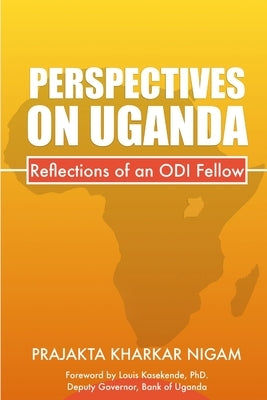Perspectives On Uganda: Reflections of an Odi Fellow by Kharkar Nigam, Prajakta