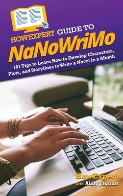 HowExpert Guide to NaNoWriMo: 101 Tips to Learn How to Develop Characters, Plots, and Storylines to Write a Novel in a Month by Howexpert