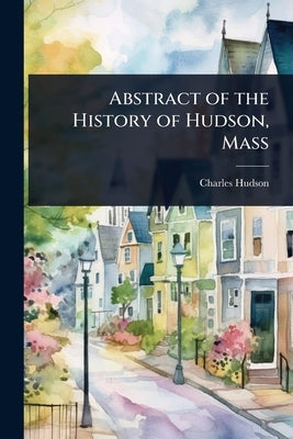 Abstract of the History of Hudson, Mass by Hudson, Charles
