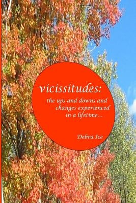 vicissitudes: the ups and downs and changes experienced in a lifetime by Ice, Debra L.