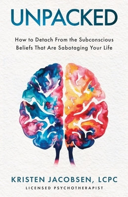 Unpacked: How To Detach From The Subconscious Beliefs That Are Sabotaging Your Life by Jacobsen, Lcpc Kristen