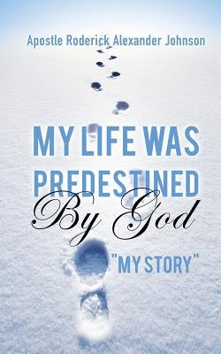 My Life Was Predestined By God by Johnson, Apostle Roderick Alexander