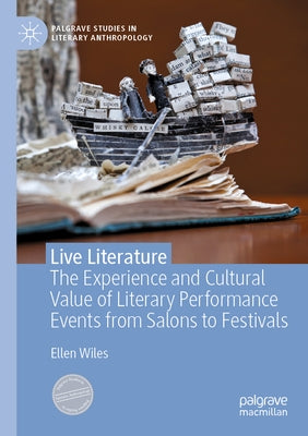 Live Literature: The Experience and Cultural Value of Literary Performance Events from Salons to Festivals by Wiles, Ellen