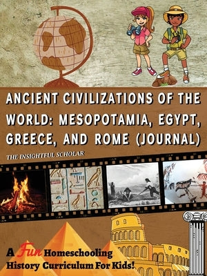 A Fun Homeschooling History Curriculum for Kids! Ancient Civilizations of the World: Mesopotamia, Egypt, Greece, and Rome (Journal) by Scholar, The Insightful