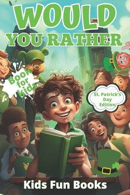 Would You Rather Book For Kids: St. Patrick's Day Edition Beautifully Illustrated - 200+ Interactive Silly Scenarios, Crazy Choices & Hilarious Situat by Fun Books, Kids