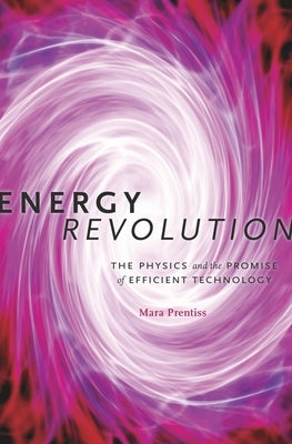 Energy Revolution: The Physics and the Promise of Efficient Technology by Prentiss, Mara