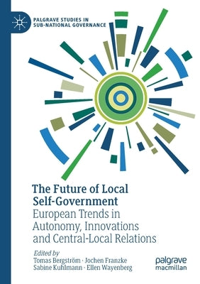 The Future of Local Self-Government: European Trends in Autonomy, Innovations and Central-Local Relations by Bergström, Tomas