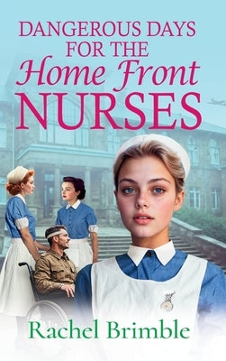 Dangerous Days for the Home Front Nurses by Brimble, Rachel