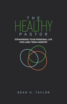 The Healthy Pastor: Stewarding Your Personal Life for Long-Term Ministry by Taylor, Dean H.