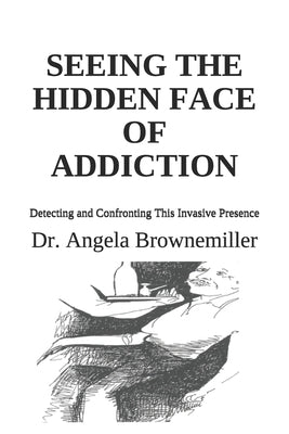 Seeing the Hidden Face of Addiction: Detecting and Confronting This Invasive Presence by Browne-Miller, Angela
