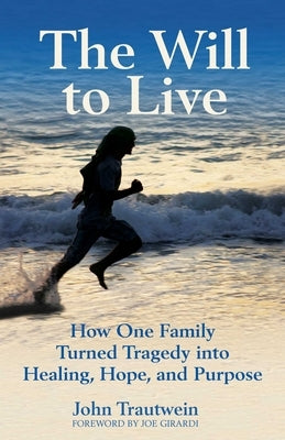 The Will to Live: How One Family Turned Tragedy Into Healing, Hope, and Purpose by Trautwein, John