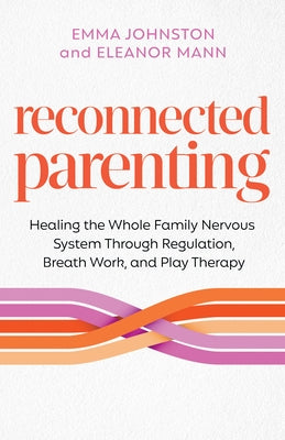 Reconnected Parenting: Healing the Whole Family Nervous System Through Regulation, Breathwork, and Play Therapy by Johnston, Emma