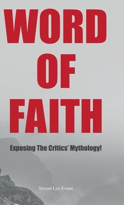 Word of Faith: Exposing the Critics' Mythology! by Evans, Steven Lyn