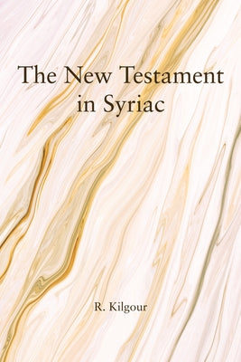 The New Testament in Syriac by Kilgour, R.