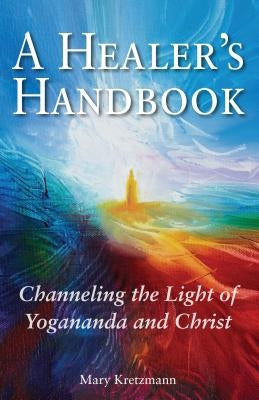 A Healer's Handbook: Channeling the Light of Yogananda and Christ by Kretzmann, Mary