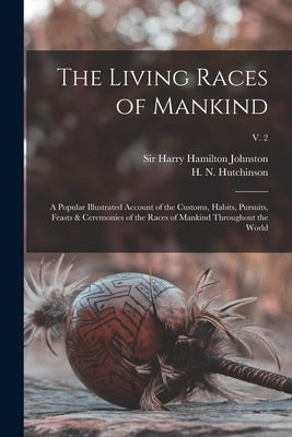 The Living Races of Mankind: a Popular Illustrated Account of the Customs, Habits, Pursuits, Feasts & Ceremonies of the Races of Mankind Throughout by Johnston, Harry Hamilton