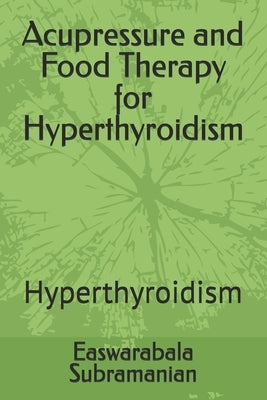 Acupressure and Food Therapy for Hyperthyroidism: Hyperthyroidism by Subramanian, Easwarabala