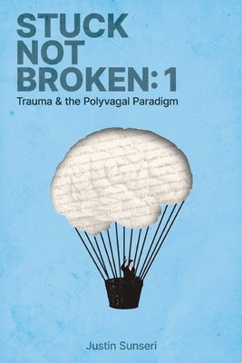 Stuck Not Broken: Book 1: Trauma & the Polyvagal Paradigm by Sunseri Lmft, Justin Jay